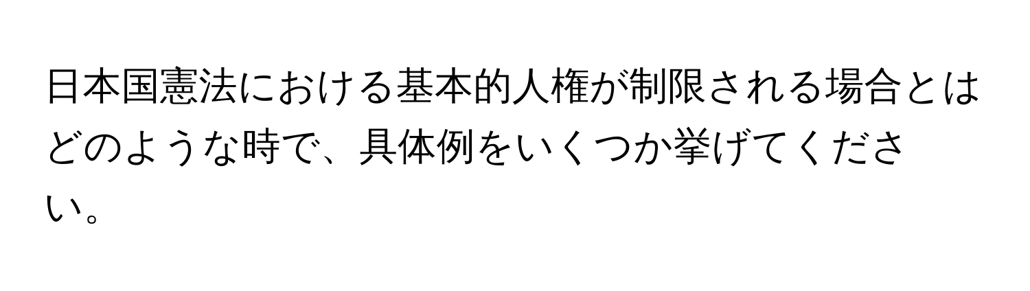 日本国憲法における基本的人権が制限される場合とはどのような時で、具体例をいくつか挙げてください。