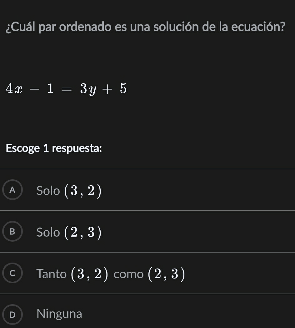 ¿Cuál par ordenado es una solución de la ecuación?
4x-1=3y+5
Escoge 1 respuesta:
Solo (3,2)
Solo (2,3)
Tanto (3,2) como (2,3)
Ninguna