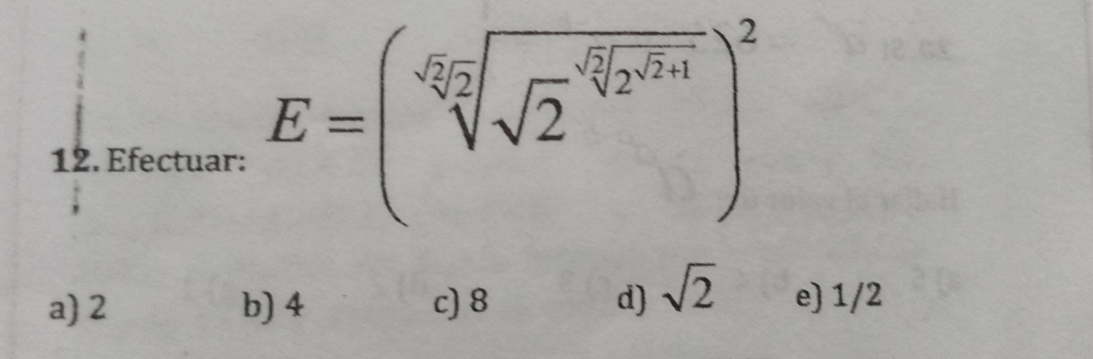 Efectuar:
E=(sqrt[4g_2(sqrt 2)^(· frac 2](2^([2]+1))+1))^2
a) 2 b) 4 c) 8 d) sqrt(2)
e) 1/2