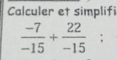 Calculer et simplifi
 (-7)/-15 + 22/-15 