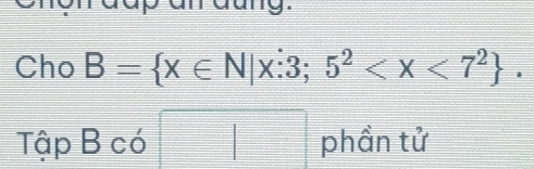 ang. 
Cho B= x∈ N|x:3;5^2 . 
Tập B có frac  □ phần tử