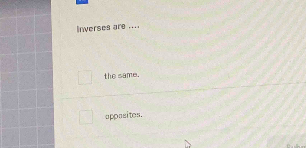 Inverses are ...._
the same.
opposites.