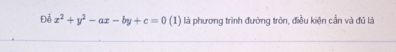 Để x^2+y^2-ax-by+c=0 (1) là phương trình đường tròn, điều kiện cần và đủ là