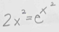 2x^2=e^(x^2)