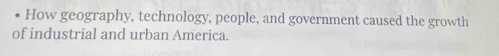 How geography, technology, people, and government caused the growth 
of industrial and urban America.