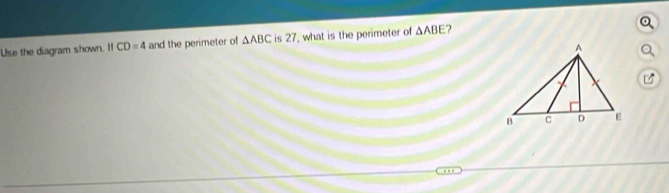 Use the diagram shown. I CD=4 and the perimeter of △ ABC is 27, what is the perimeter of △ ABE 2 
Q