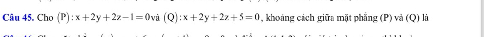 Cho (P): x+2y+2z-1=0 (và (Q): x+2y+2z+5=0 , khoảng cách giữa mặt phẳng (P) và (Q) là