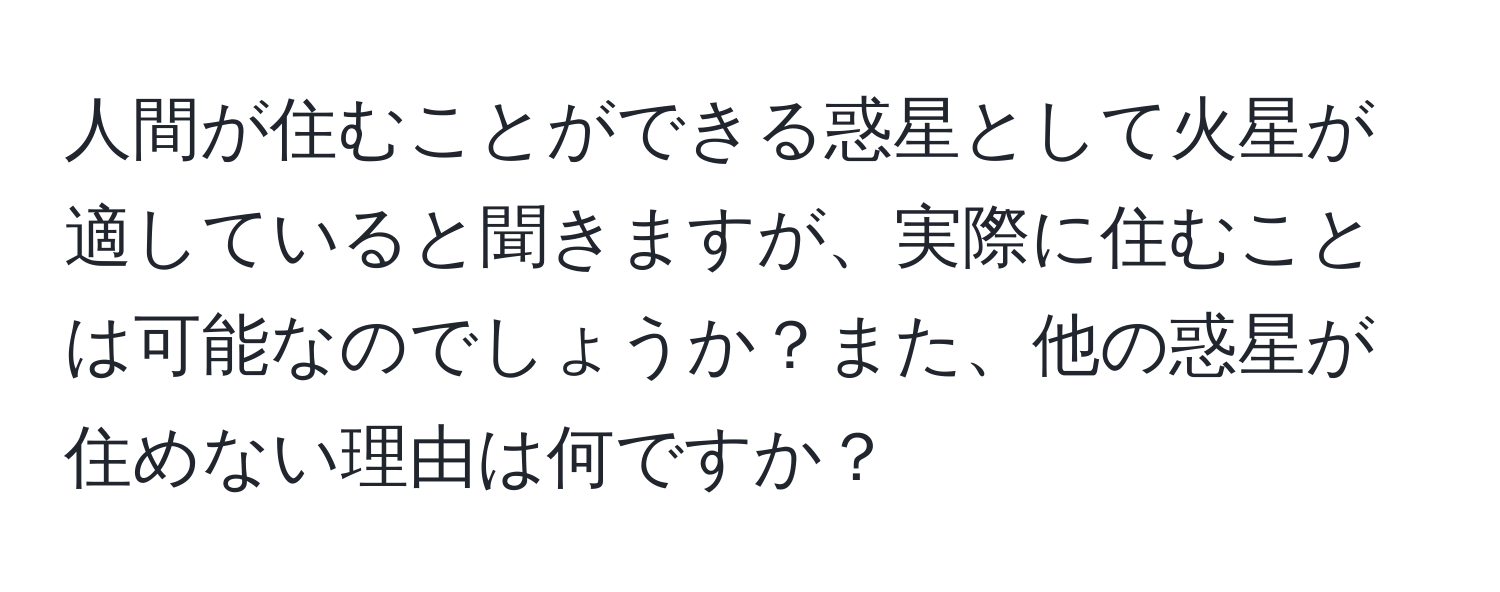 人間が住むことができる惑星として火星が適していると聞きますが、実際に住むことは可能なのでしょうか？また、他の惑星が住めない理由は何ですか？