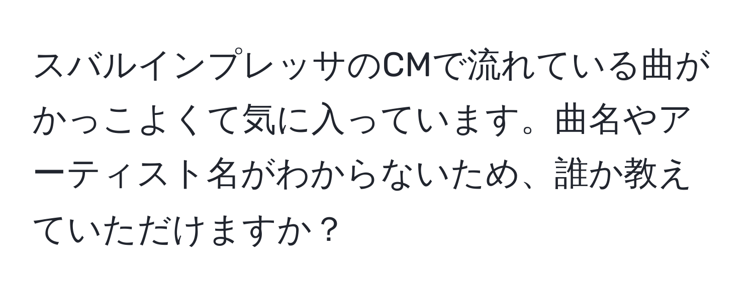 スバルインプレッサのCMで流れている曲がかっこよくて気に入っています。曲名やアーティスト名がわからないため、誰か教えていただけますか？