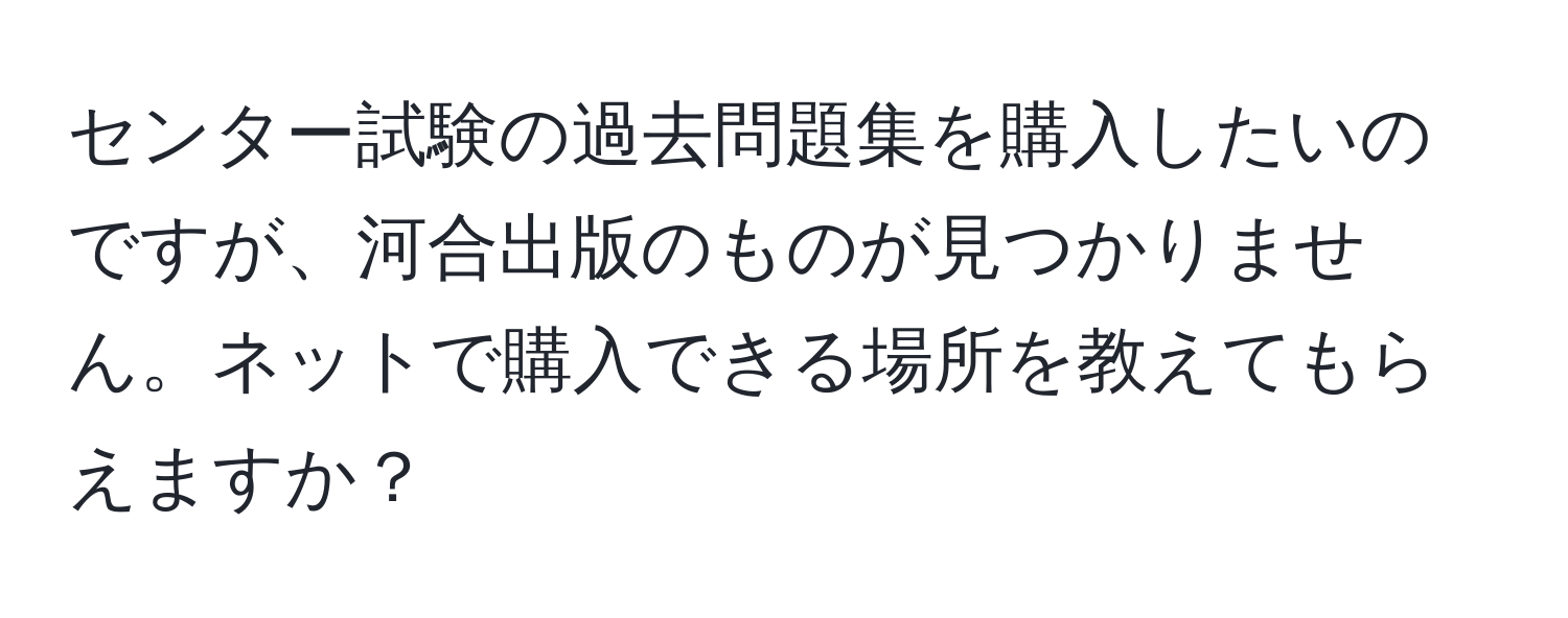 センター試験の過去問題集を購入したいのですが、河合出版のものが見つかりません。ネットで購入できる場所を教えてもらえますか？