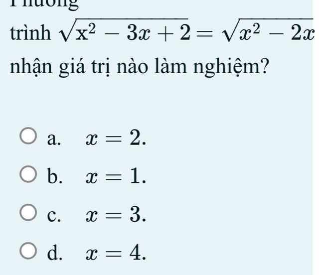 Thường
trình sqrt(x^2-3x+2)=sqrt(x^2-2x)
nhận giá trị nào làm nghiệm?
a. x=2.
b. x=1.
c. x=3.
d. x=4.