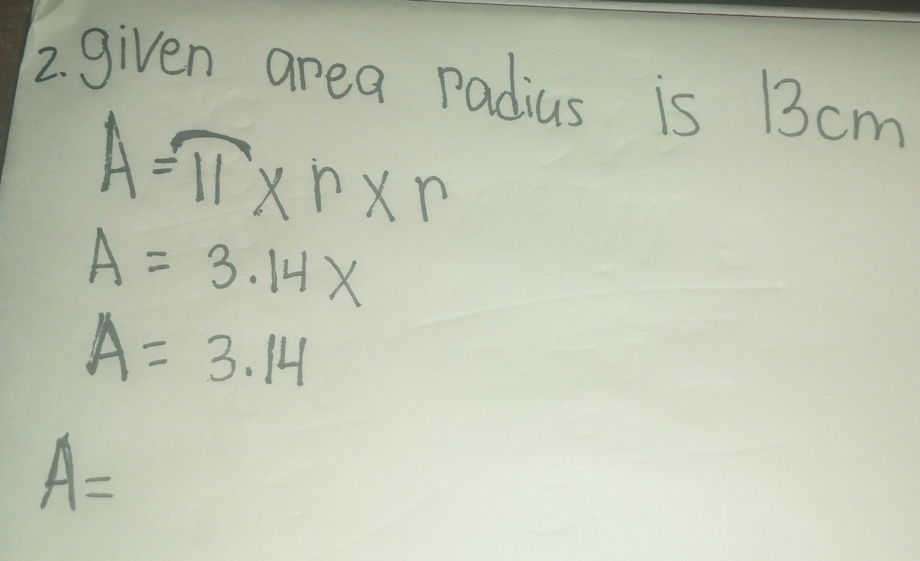 given area radius is 13cm
A=π * r* r
A=3.14*
A=3.14
A=