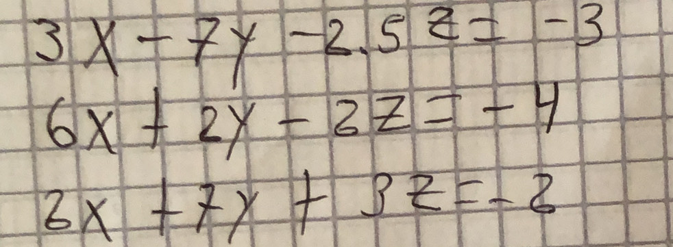 3x-7y-2.5z=-3
6x+2y-3z=-4
3x+7y+3z=-2