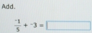 Add.
frac ^-15+^-3=□