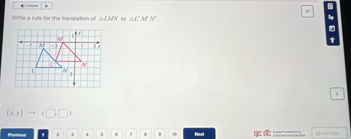 Listen
Write a rule for the translation of △ LMN to △ L'M'N.
t
<
<tex>(x,y)to (□ ,□ )
Previous 1 2 3 4 5 6 7 8 9 10 Next Support posered by CalcChal and CalcVino E Liee Taer