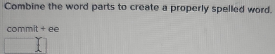 Combine the word parts to create a properly spelled word. 
commit + ee