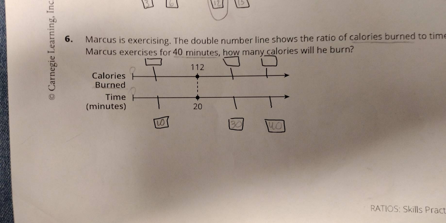 Marcus is exercising. The double number line shows the ratio of calories burned to time 
Marcus exercises for 40 minutes, how many calories will he burn? 
RATIOS: Skills Pract