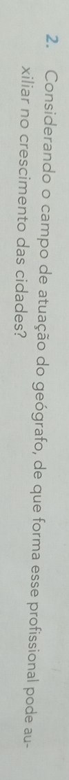 Considerando o campo de atuação do geógrafo, de que forma esse profissional pode au- 
xiliar no crescimento das cidades?