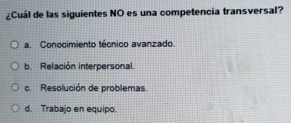 ¿Cuál de las siguientes NO es una competencia transversal?
a. Conocimiento técnico avanzado.
b. Relación interpersonal.
c. Resolución de problemas.
d. Trabajo en equipo.