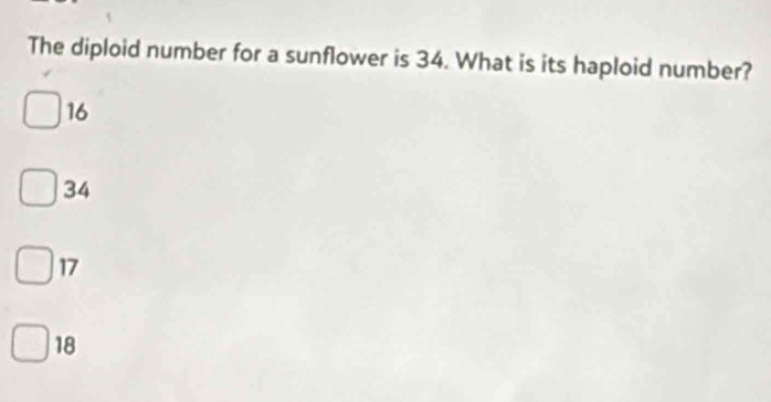 The diploid number for a sunflower is 34. What is its haploid number?
16
34
17
18