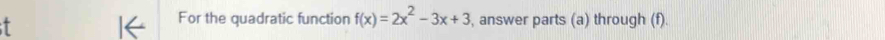 For the quadratic function f(x)=2x^2-3x+3 , answer parts (a) through (f).