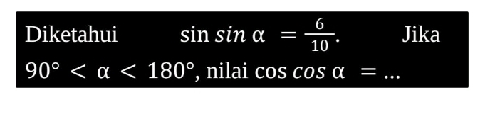 Diketahui sin sin alpha = 6/10 . Jika
90° <180° , nilai cos cos alpha = _