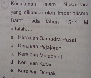 Kesultanan Islam Nusantara
yang dikuasai oleh imperialisme
Barat pada tahun 1511 M
adalah....
a. Kerajaan Samudra Pasai
b. Kerajaan Pajajaran
c. Kerajaan Majapahit
d. Kerajaan Kutai
e. Kerajaan Demak