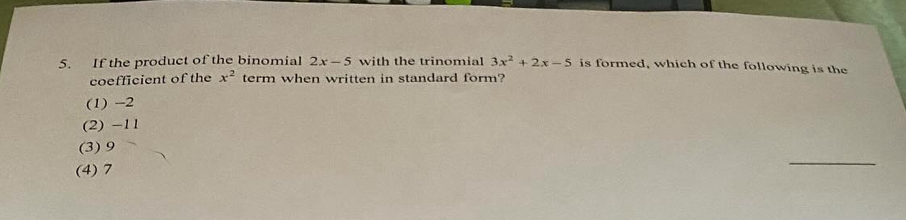 If the product of the binomial 2x-5 with the trinomial 3x^2+2x-5 is formed, which of the following is the
coefficient of the x^2 term when written in standard form?
(1) -2
(2) -11
(3) 9
(4) 7
_