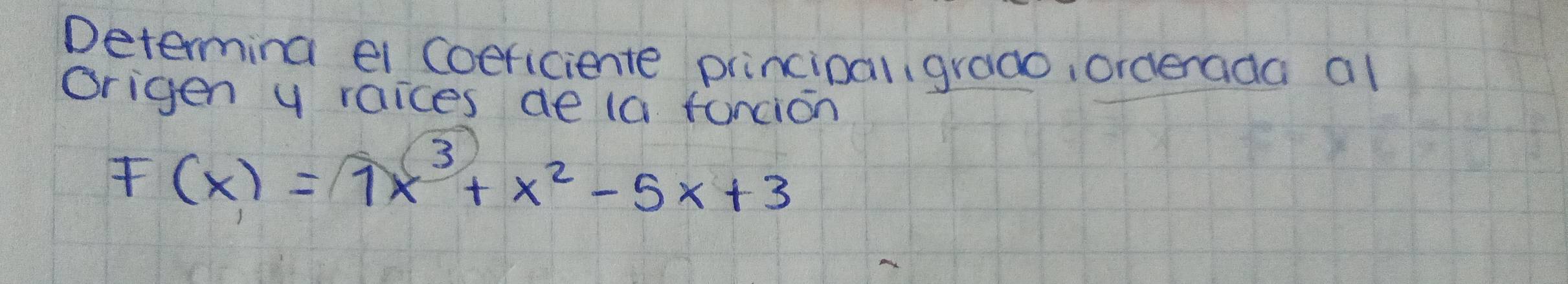 Determing el Coericiente principal, grad0, orderada al 
Origen y raices ae (a funcion
F(x)=7x^3+x^2-5x+3