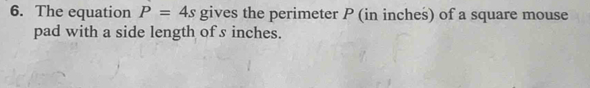 The equation P=4s gives the perimeter P (in inches) of a square mouse 
pad with a side length of s inches.