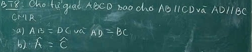 BT8: Cho tRquad ABCD Bao cho AB 1ICDva AD/1BC
CAR 
-a) AB=DC va AD=BC
6) A=widehat C