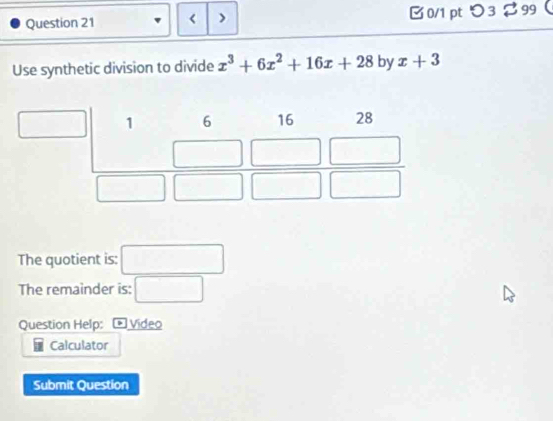 x^3+6x^2+16x+28 by x+3
The quotient is: □ 
The remainder is: □ 
Question Help: ∠ Video 
Calculator 
Submit Question