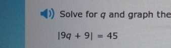 Solve for q and graph the
|9q+9|=45