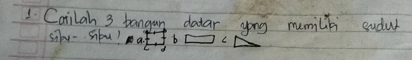 Carilah 3 bangan datar yong memlibi sudur 
siby- sbu? A. 'b □ =