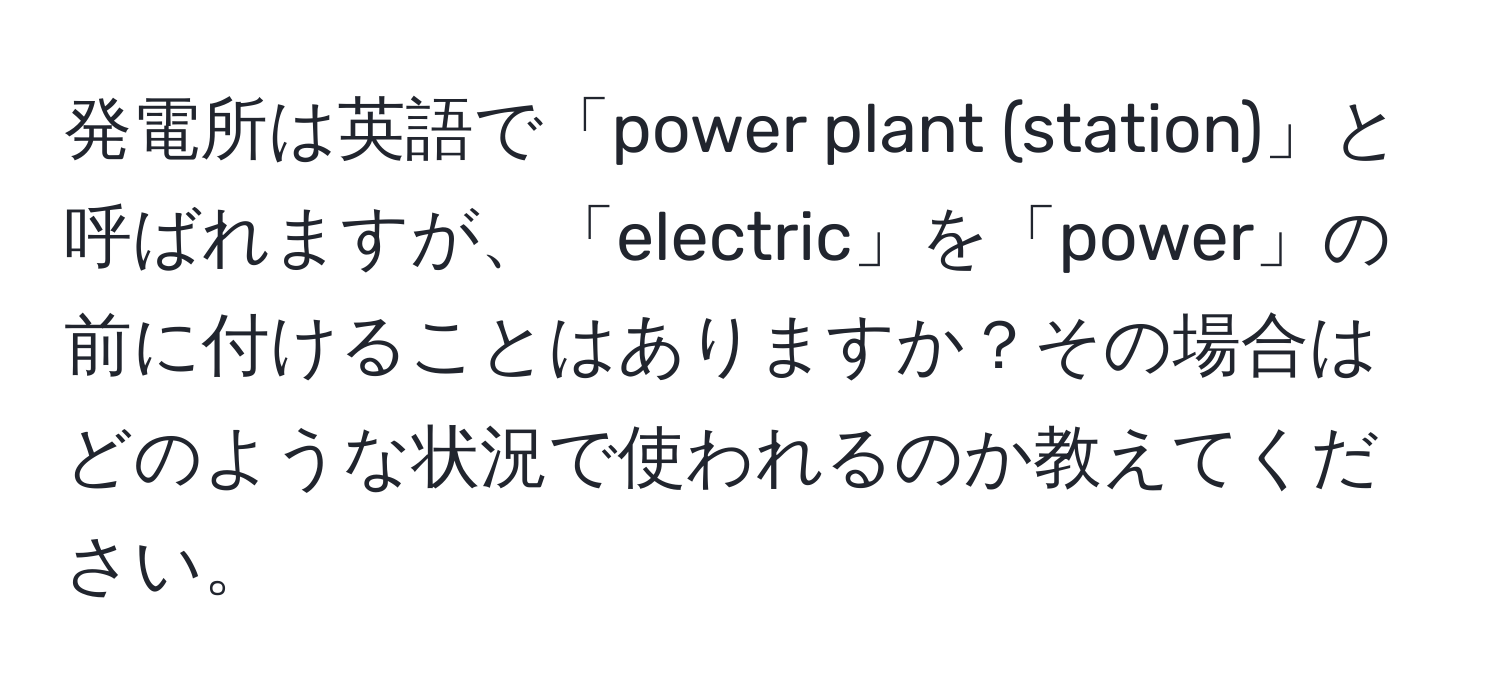 発電所は英語で「power plant (station)」と呼ばれますが、「electric」を「power」の前に付けることはありますか？その場合はどのような状況で使われるのか教えてください。