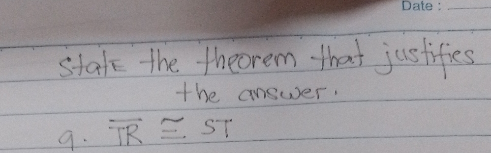 stafe the theorem that justifies 
the answer. 
9. overline TR≌ ST