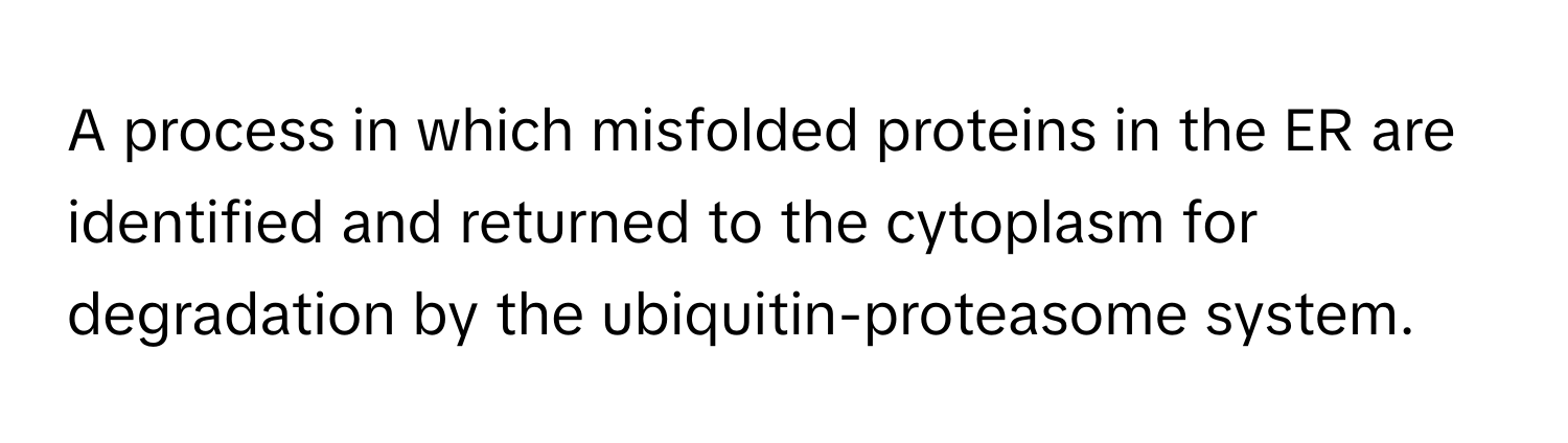 A process in which misfolded proteins in the ER are identified and returned to the cytoplasm for degradation by the ubiquitin-proteasome system.