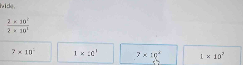 ivide.
 (2* 10^2)/2* 10^1 
7* 10^1
1* 10^1
7* 10^2
1* 10^2