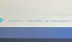 Which « satisfies an equation?