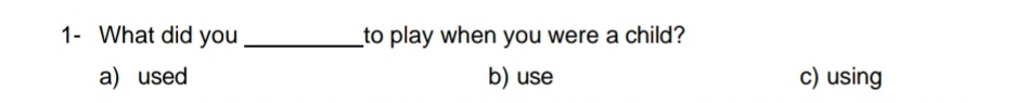 1- What did you_ to play when you were a child?
a) used b) use c) using