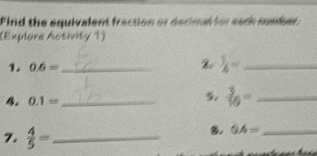 Find the equivalent fraction or decimal for each sumber. 
(Explore Activity 1) 
1. 0.6= _ 
2  5/A = _ 
4. 0.1= _ 
5.  5/10 = _ 
7.  4/5 = _ 
8. OA= _