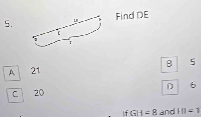 Find DE
5.
B 5
A 21
D 6
C 20
If GH=8 and HI=1