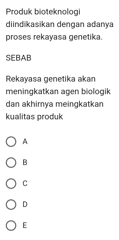 Produk bioteknologi
diindikasikan dengan adanya
proses rekayasa genetika.
SEBAB
Rekayasa genetika akan
meningkatkan agen biologik
dan akhirnya meingkatkan
kualitas produk
A
B
C
D
E