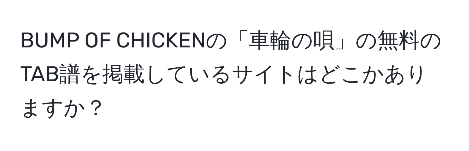 BUMP OF CHICKENの「車輪の唄」の無料のTAB譜を掲載しているサイトはどこかありますか？