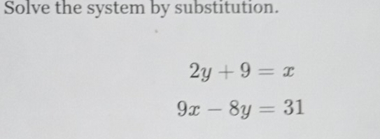 Solve the system by substitution.
2y+9=x
9x-8y=31