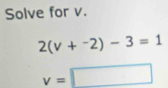 Solve for v.
2(v+^-2)-3=1
v=□