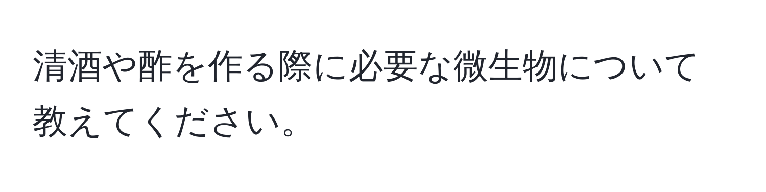 清酒や酢を作る際に必要な微生物について教えてください。