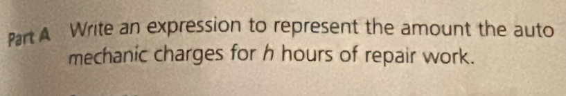 Write an expression to represent the amount the auto 
mechanic charges for h hours of repair work.