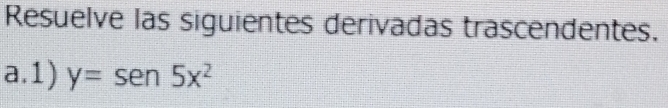 Resuelve las siguientes derivadas trascendentes. 
a.1) y=sen 5x^2