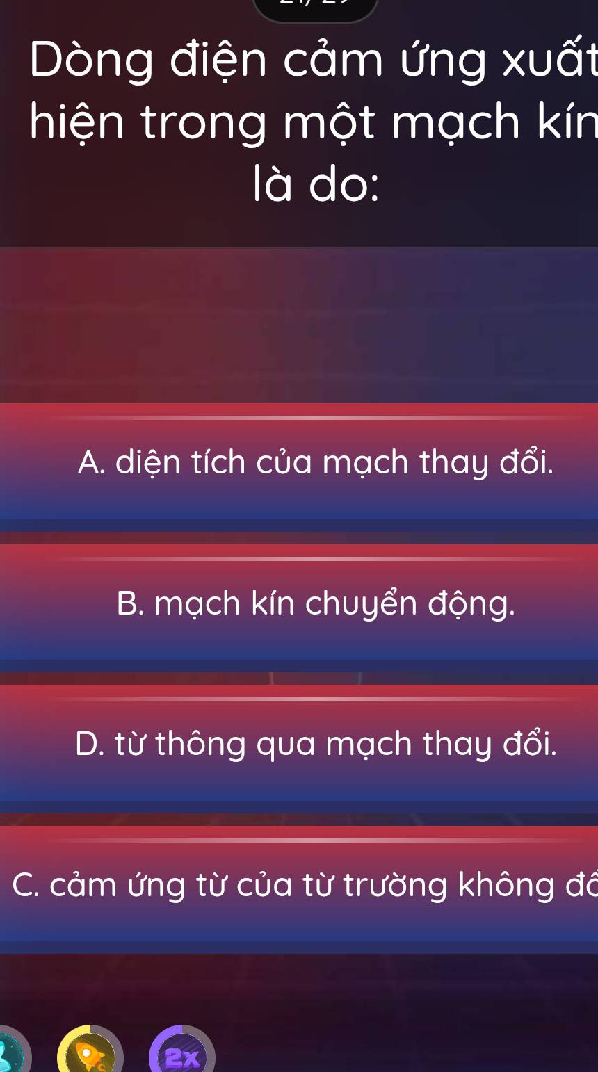 Dòng điện cảm ứng xuất
hiện trong một mạch kín
là do:
A. diện tích của mạch thay đổi.
B. mạch kín chuyển động.
D. từ thông qua mạch thay đổi.
C. cảm ứng từ của từ trường không đá